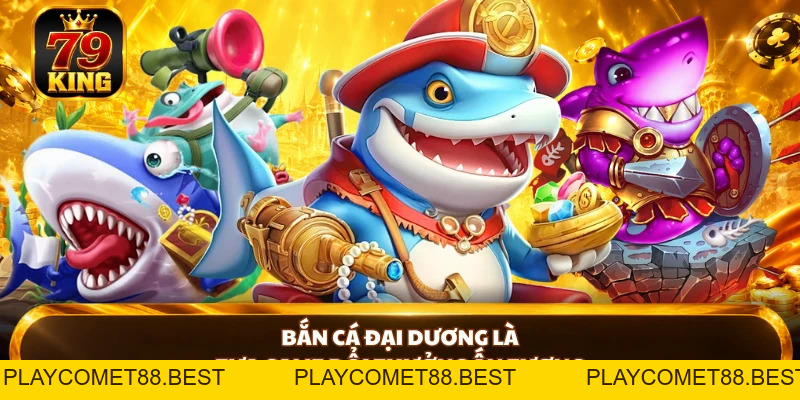 Bắn Cá Đại Dương 79KING - Tham Gia Game Săn Thưởng Đỉnh Cao - playcomet88
