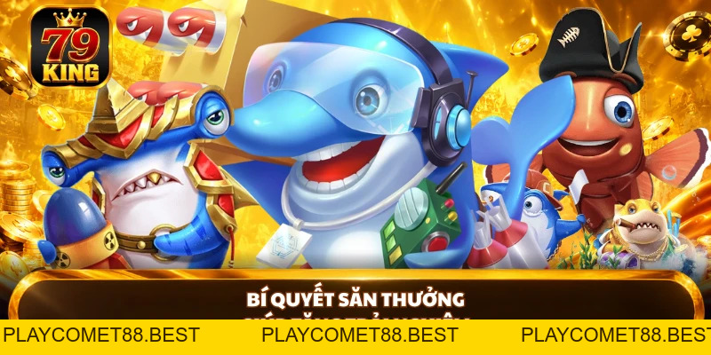 Bắn Cá Đổi Thưởng 79KING - Săn Đỉnh, Nổ Thưởng Cực Cuốn - playcomet88