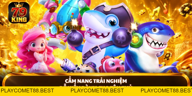 Bắn Cá Đổi Thưởng 79KING - Săn Đỉnh, Nổ Thưởng Cực Cuốn - playcomet88