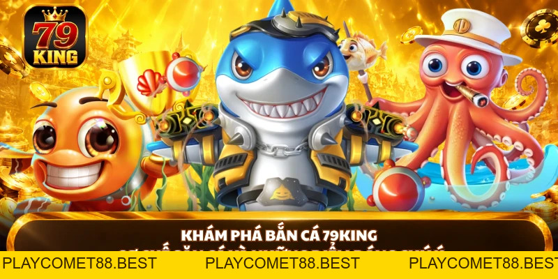 Bắn Cá 79king - Cách Chơi Và Bí Kíp Săn Cá Hiệu Quả - playcomet88