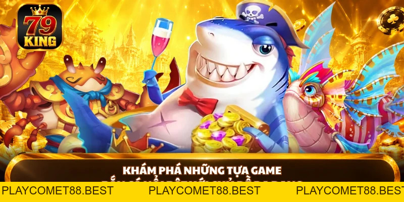 Bắn Cá 79king - Cách Chơi Và Bí Kíp Săn Cá Hiệu Quả - playcomet88
