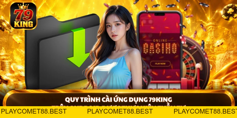 Tải App 79king Trên Android Và iOS - Hướng Dẫn Chi Tiết - playcomet88
