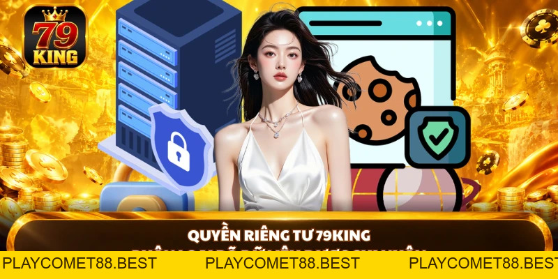 Quyền Riêng Tư 79KING - Kiểm Soát Dữ Liệu Cá Nhân 24/7 - playcomet88