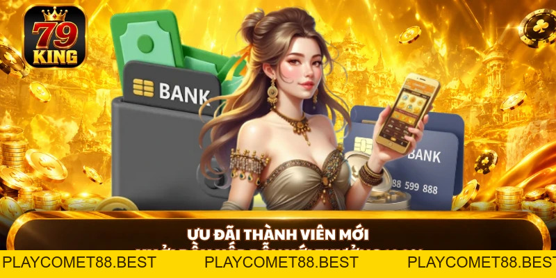 Khuyến Mãi 79KING - Bùng Nổ Ưu Đãi Dành Cho Hội Viên Mới - playcomet88